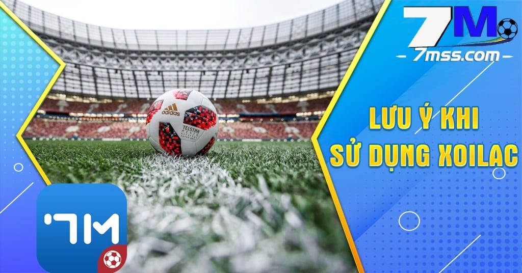 Những lưu ý khi sử dụng Xoilac TV để xem trực tiếp bóng đá